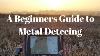 A Beginner S Guide To Metal Detecting
